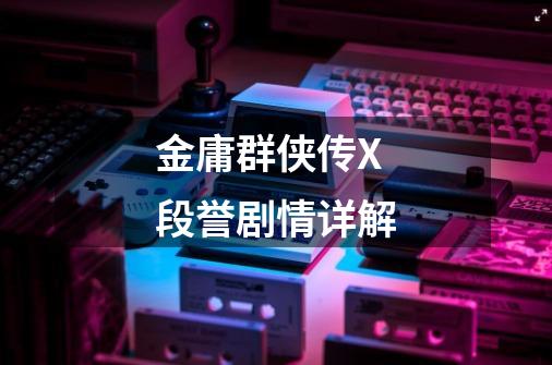 金庸群侠传X段誉剧情详解-第1张-游戏信息-龙启网