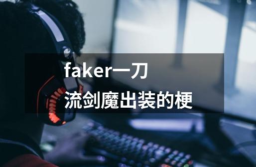 faker一刀流剑魔出装的梗-第1张-游戏信息-龙启网