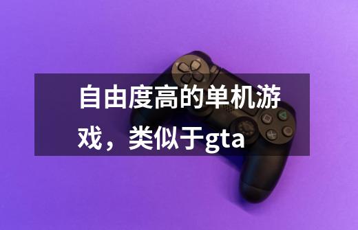 自由度高的单机游戏，类似于gta-第1张-游戏信息-龙启网