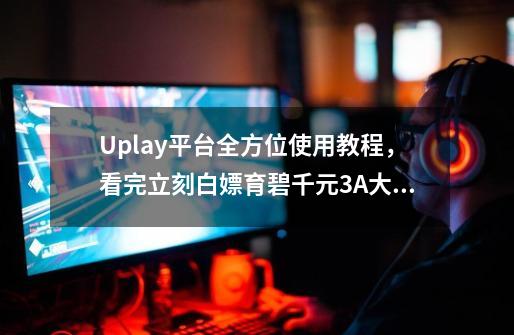 Uplay平台全方位使用教程,看完立刻白嫖育碧千元3A大作-第1张-游戏信息-龙启网