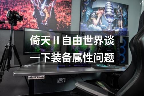 倚天Ⅱ自由世界谈一下装备属性问题-第1张-游戏信息-龙启网