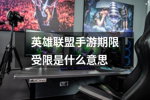 英雄联盟手游期限受限是什么意思-第1张-游戏信息-龙启网