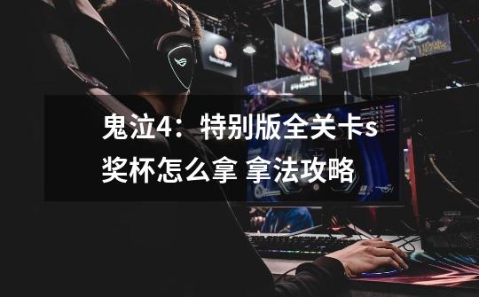 鬼泣4：特别版全关卡s奖杯怎么拿 拿法攻略-第1张-游戏信息-龙启网
