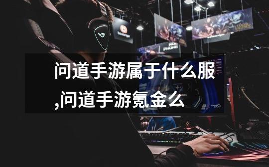 问道手游属于什么服,问道手游氪金么-第1张-游戏信息-龙启网