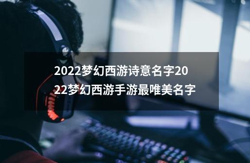 2022梦幻西游诗意名字2022梦幻西游手游最唯美名字-第1张-游戏信息-龙启网