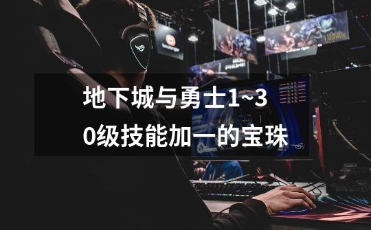 地下城与勇士1~30级技能加一的宝珠-第1张-游戏信息-龙启网