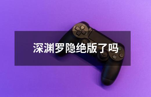 深渊罗隐绝版了吗-第1张-游戏信息-龙启网