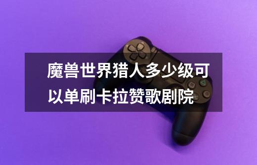 魔兽世界猎人多少级可以单刷卡拉赞歌剧院-第1张-游戏信息-龙启网