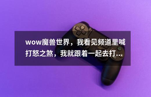 wow魔兽世界,我看见频道里喊打怒之煞,我就跟着一起去打了,打完了就分到些金币,是不是装备被黑了-第1张-游戏信息-龙启网