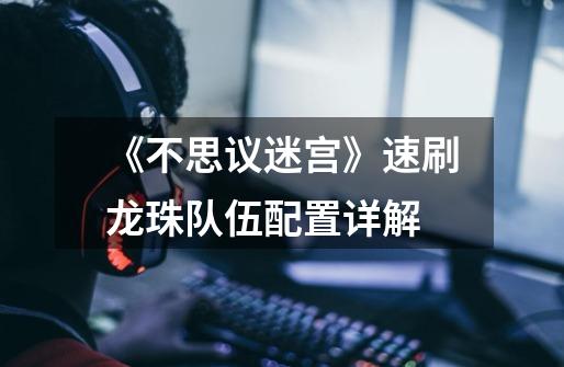 《不思议迷宫》速刷龙珠队伍配置详解-第1张-游戏信息-龙启网