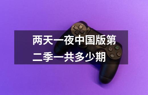 两天一夜中国版第二季一共多少期-第1张-游戏信息-龙启网
