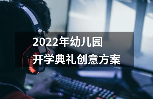 2022年幼儿园开学典礼创意方案-第1张-游戏信息-龙启网