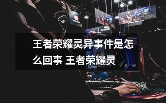 王者荣耀灵异事件是怎么回事 王者荣耀灵-第1张-游戏信息-龙启网