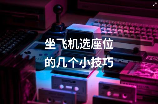 坐飞机选座位的几个小技巧-第1张-游戏信息-龙启网