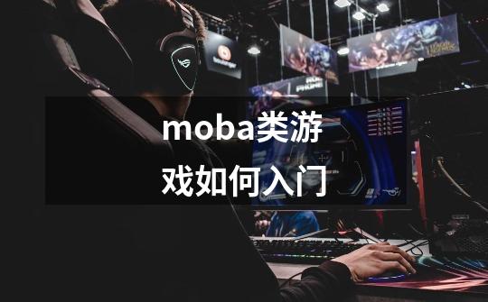moba类游戏如何入门-第1张-游戏信息-龙启网