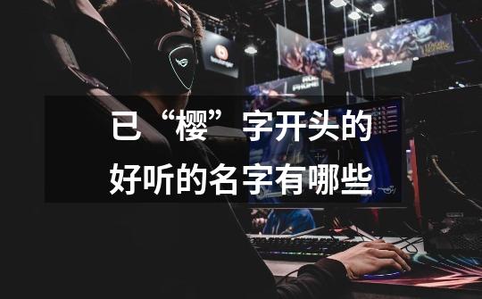 已“樱”字开头的好听的名字有哪些-第1张-游戏信息-龙启网