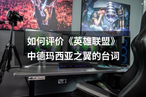 如何评价《英雄联盟》中德玛西亚之翼的台词-第1张-游戏信息-龙启网