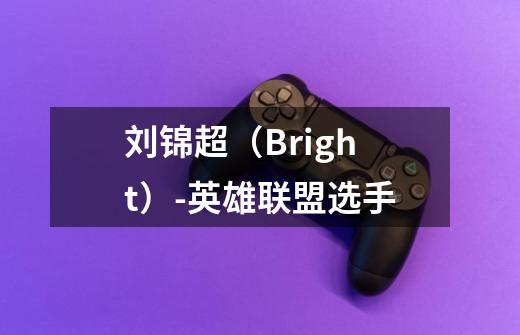 刘锦超(Bright)-英雄联盟选手-第1张-游戏信息-龙启网