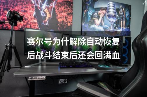 赛尔号为什解除自动恢复后战斗结束后还会回满血-第1张-游戏信息-龙启网