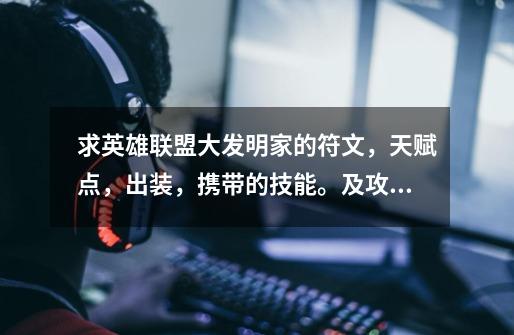 求英雄联盟大发明家的符文,天赋点,出装,携带的技能。及攻略。-第1张-游戏信息-龙启网