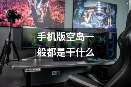 手机版空岛一般都是干什么-第1张-游戏信息-龙启网