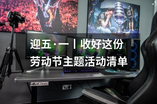 迎五·一丨收好这份劳动节主题活动清单-第1张-游戏信息-龙启网