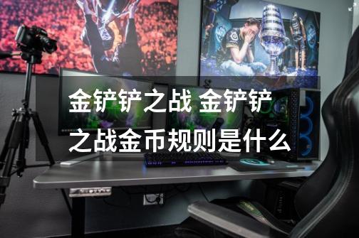 金铲铲之战 金铲铲之战金币规则是什么-第1张-游戏信息-龙启网