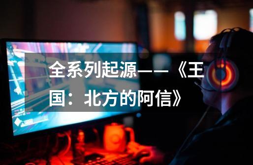 全系列起源——《王国:北方的阿信》-第1张-游戏信息-龙启网
