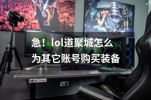 急！lol道聚城怎么为其它账号购买装备-第1张-游戏信息-龙启网