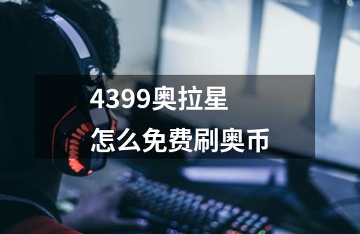 4399奥拉星怎么免费刷奥币-第1张-游戏信息-龙启网