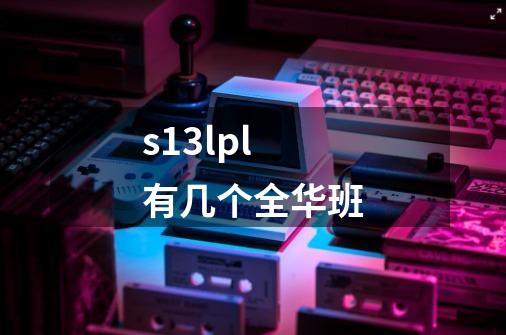 s13lpl有几个全华班-第1张-游戏信息-龙启网