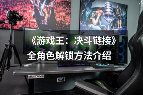 《游戏王:决斗链接》全角色解锁方法介绍-第1张-游戏信息-龙启网