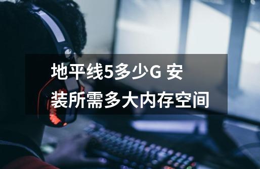地平线5多少G 安装所需多大内存空间-第1张-游戏信息-龙启网