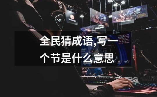 全民猜成语,写一个节是什么意思-第1张-游戏信息-龙启网