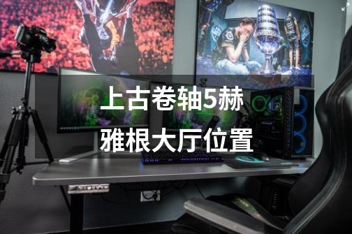 上古卷轴5赫雅根大厅位置-第1张-游戏信息-龙启网