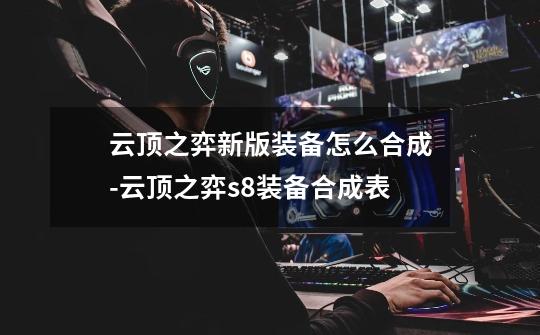 云顶之弈新版装备怎么合成-云顶之弈s8装备合成表-第1张-游戏信息-龙启网