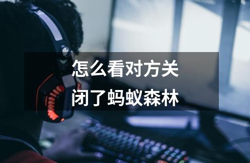 怎么看对方关闭了蚂蚁森林-第1张-游戏信息-龙启网