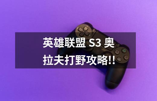 英雄联盟 S3 奥拉夫打野攻略!!-第1张-游戏信息-龙启网