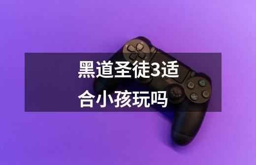 黑道圣徒3适合小孩玩吗-第1张-游戏信息-龙启网