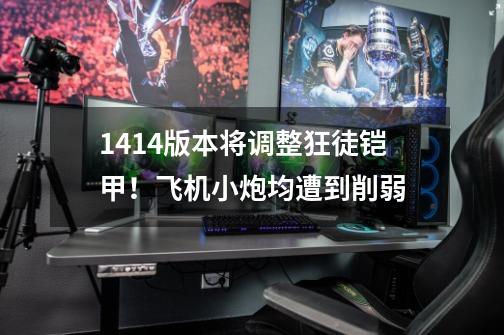 14.14版本将调整狂徒铠甲!飞机小炮均遭到削弱-第1张-游戏信息-龙启网