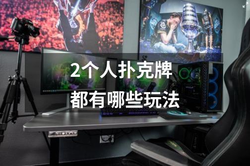 2个人扑克牌都有哪些玩法-第1张-游戏信息-龙启网