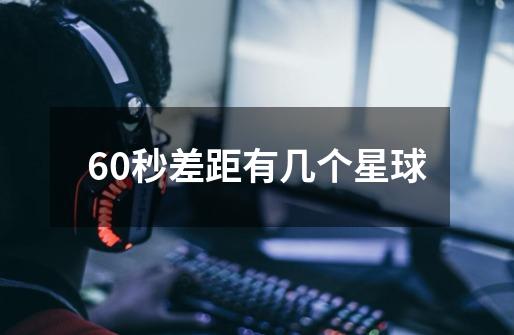 60秒差距有几个星球-第1张-游戏信息-龙启网