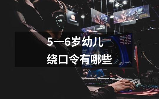 5一6岁幼儿绕口令有哪些-第1张-游戏信息-龙启网