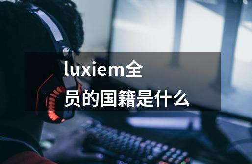 luxiem全员的国籍是什么-第1张-游戏信息-龙启网