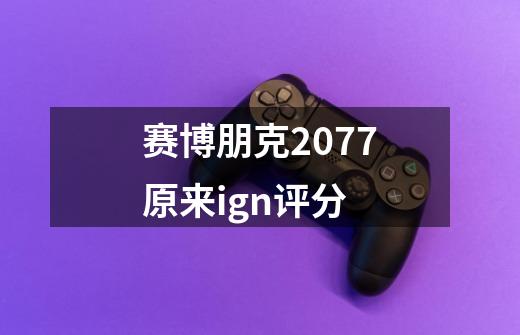 赛博朋克2077原来ign评分-第1张-游戏信息-龙启网