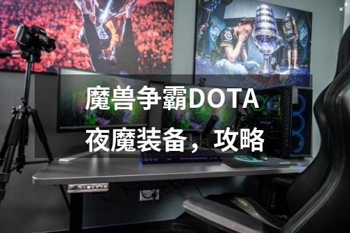 魔兽争霸DOTA夜魔装备，攻略-第1张-游戏信息-龙启网