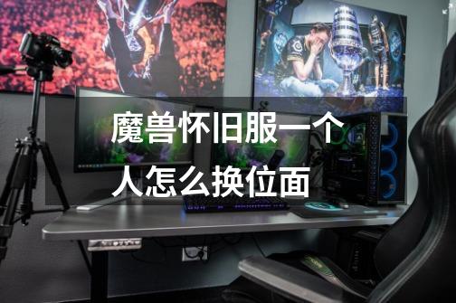 魔兽怀旧服一个人怎么换位面-第1张-游戏信息-龙启网
