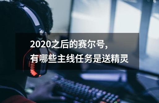 2020之后的赛尔号,有哪些主线任务是送精灵-第1张-游戏信息-龙启网