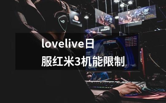 lovelive日服红米3机能限制-第1张-游戏信息-龙启网