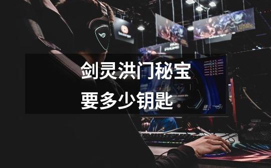 剑灵洪门秘宝要多少钥匙-第1张-游戏信息-龙启网